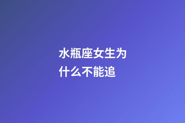 水瓶座女生为什么不能追-第1张-星座运势-玄机派