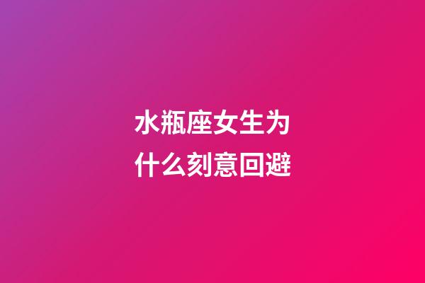 水瓶座女生为什么刻意回避-第1张-星座运势-玄机派