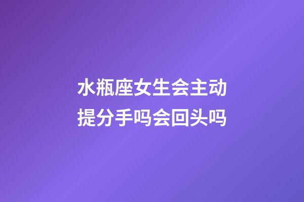 水瓶座女生会主动提分手吗会回头吗-第1张-星座运势-玄机派