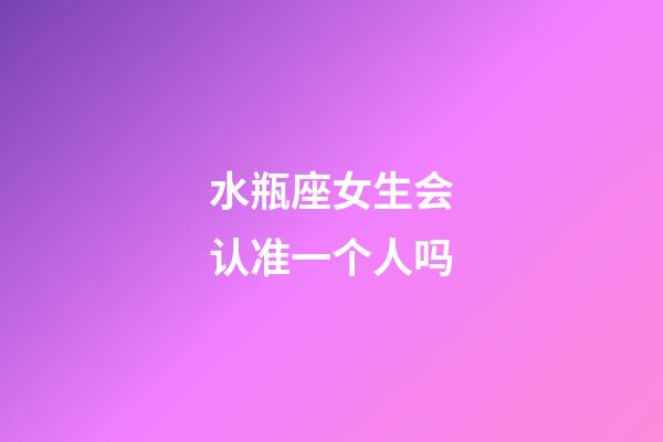 水瓶座女生会认准一个人吗-第1张-星座运势-玄机派