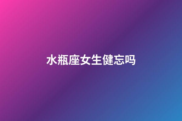 水瓶座女生健忘吗-第1张-星座运势-玄机派