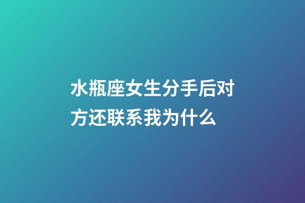 水瓶座女生分手后对方还联系我为什么-第1张-星座运势-玄机派
