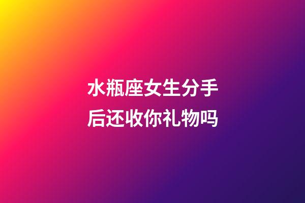 水瓶座女生分手后还收你礼物吗-第1张-星座运势-玄机派
