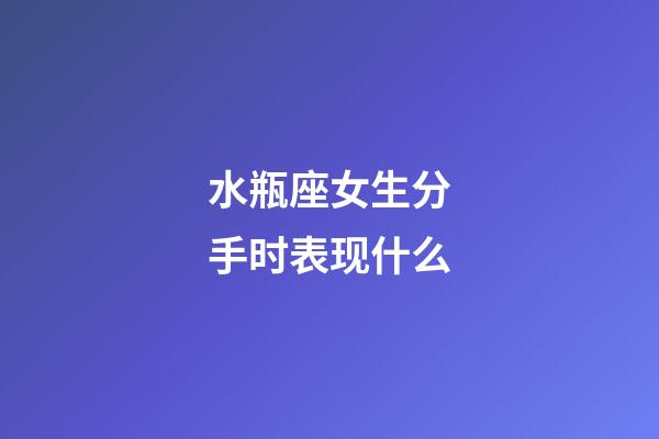 水瓶座女生分手时表现什么-第1张-星座运势-玄机派