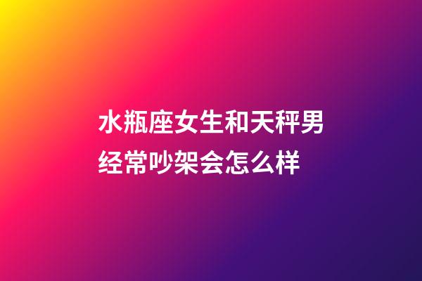 水瓶座女生和天秤男经常吵架会怎么样-第1张-星座运势-玄机派