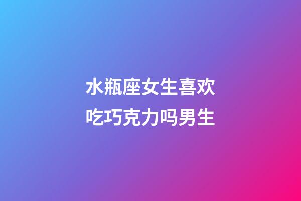 水瓶座女生喜欢吃巧克力吗男生-第1张-星座运势-玄机派