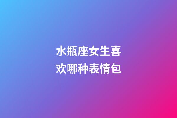 水瓶座女生喜欢哪种表情包-第1张-星座运势-玄机派