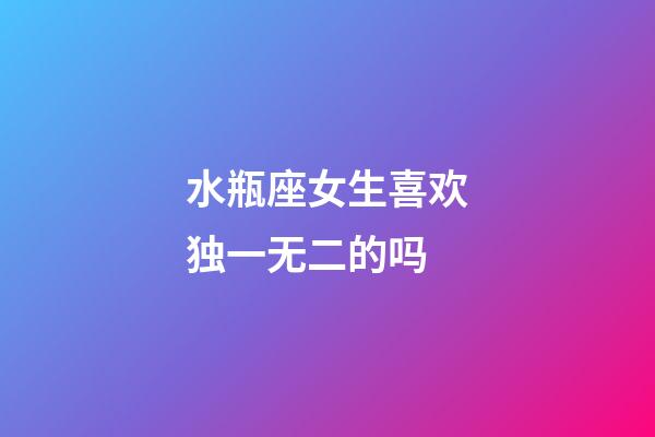 水瓶座女生喜欢独一无二的吗-第1张-星座运势-玄机派