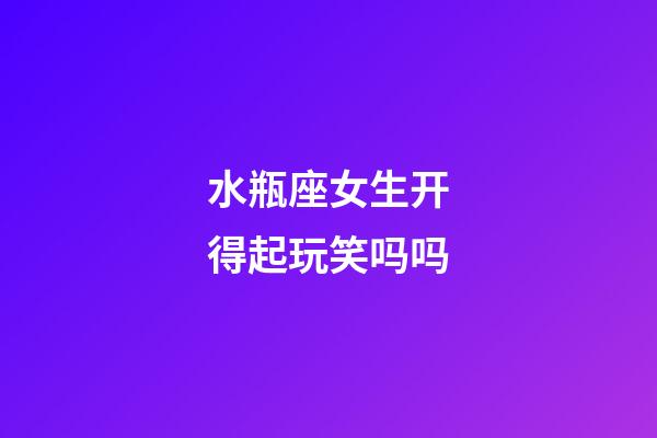水瓶座女生开得起玩笑吗吗-第1张-星座运势-玄机派