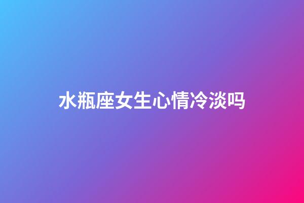 水瓶座女生心情冷淡吗-第1张-星座运势-玄机派
