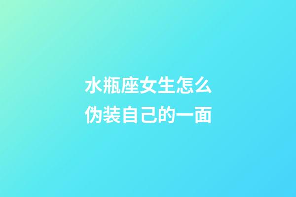 水瓶座女生怎么伪装自己的一面-第1张-星座运势-玄机派