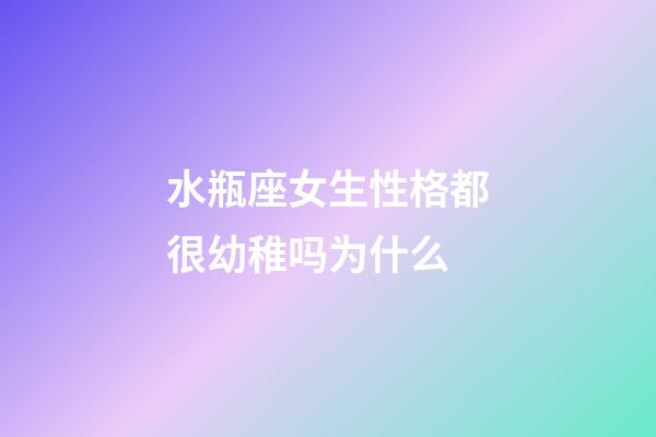 水瓶座女生性格都很幼稚吗为什么-第1张-星座运势-玄机派