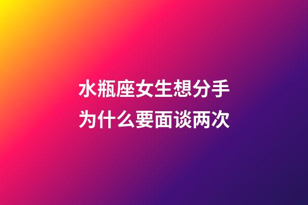 水瓶座女生想分手为什么要面谈两次-第1张-星座运势-玄机派