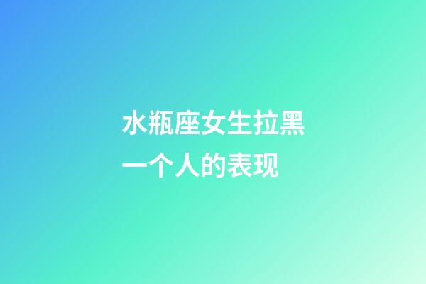 水瓶座女生拉黑一个人的表现-第1张-星座运势-玄机派