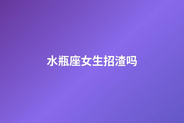 水瓶座女生招渣吗-第1张-星座运势-玄机派