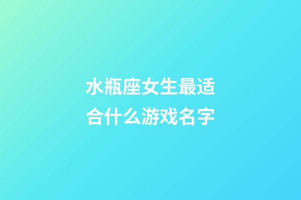 水瓶座女生最适合什么游戏名字-第1张-星座运势-玄机派