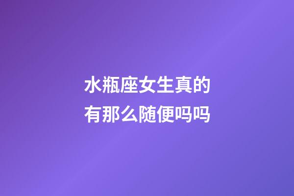 水瓶座女生真的有那么随便吗吗-第1张-星座运势-玄机派