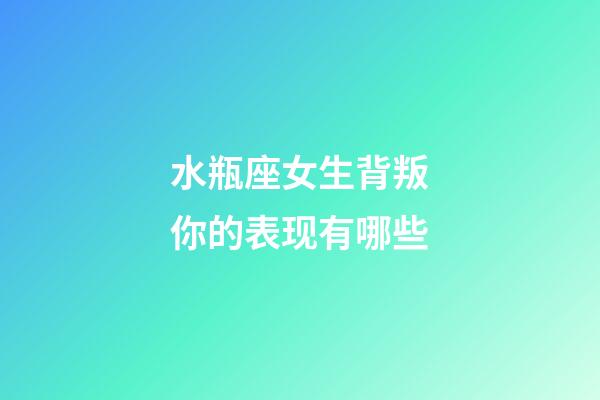 水瓶座女生背叛你的表现有哪些-第1张-星座运势-玄机派