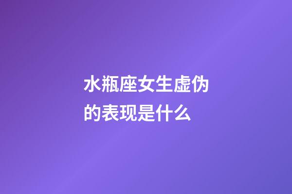 水瓶座女生虚伪的表现是什么-第1张-星座运势-玄机派
