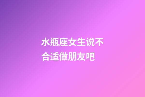 水瓶座女生说不合适做朋友吧-第1张-星座运势-玄机派