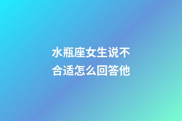 水瓶座女生说不合适怎么回答他-第1张-星座运势-玄机派