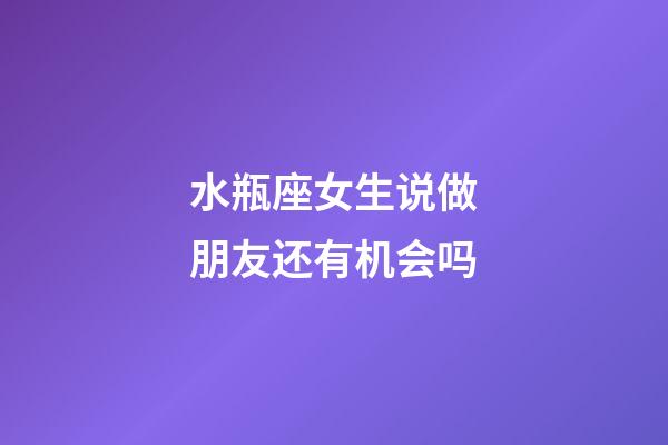 水瓶座女生说做朋友还有机会吗-第1张-星座运势-玄机派