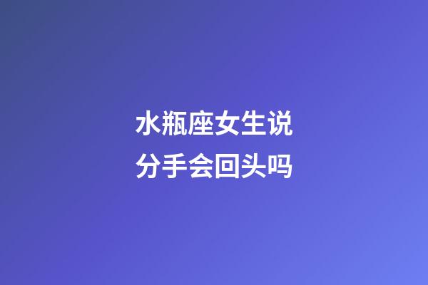 水瓶座女生说分手会回头吗-第1张-星座运势-玄机派