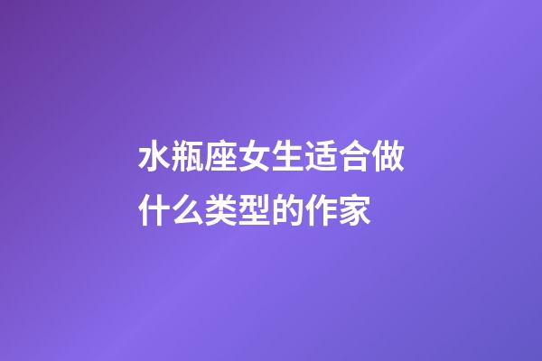 水瓶座女生适合做什么类型的作家-第1张-星座运势-玄机派