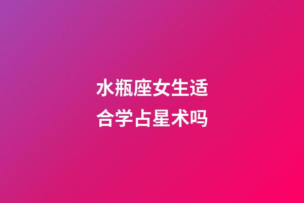 水瓶座女生适合学占星术吗-第1张-星座运势-玄机派