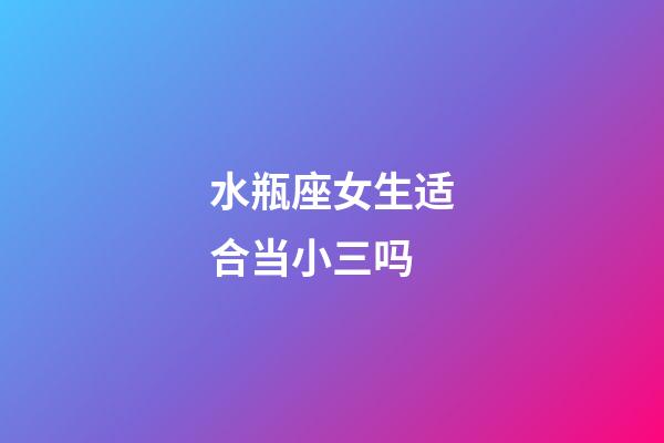 水瓶座女生适合当小三吗-第1张-星座运势-玄机派