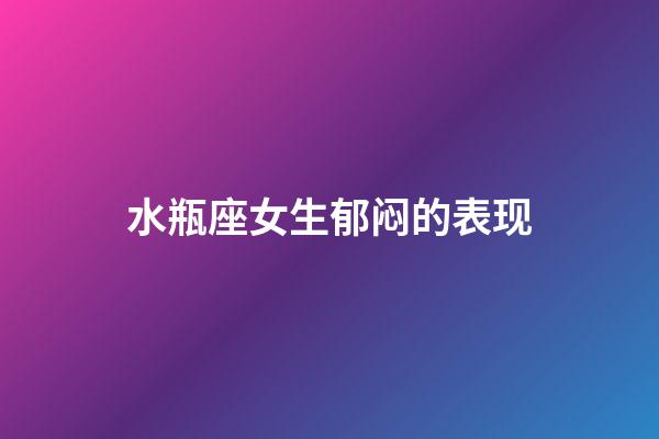 水瓶座女生郁闷的表现