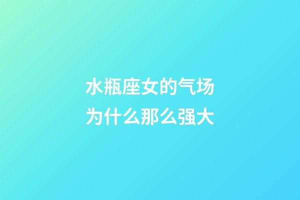水瓶座女的气场为什么那么强大-第1张-星座运势-玄机派