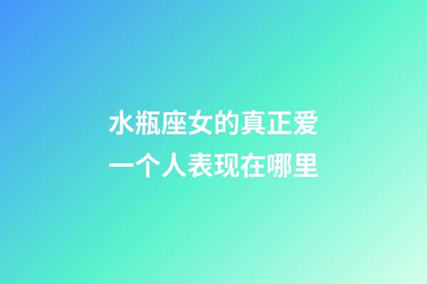 水瓶座女的真正爱一个人表现在哪里-第1张-星座运势-玄机派