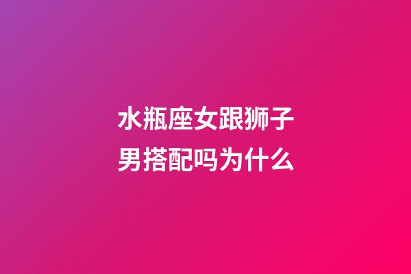 水瓶座女跟狮子男搭配吗为什么-第1张-星座运势-玄机派