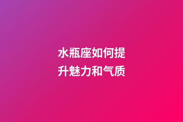 水瓶座如何提升魅力和气质-第1张-星座运势-玄机派