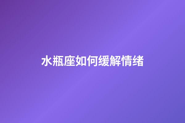 水瓶座如何缓解情绪-第1张-星座运势-玄机派