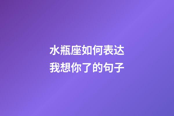水瓶座如何表达我想你了的句子-第1张-星座运势-玄机派