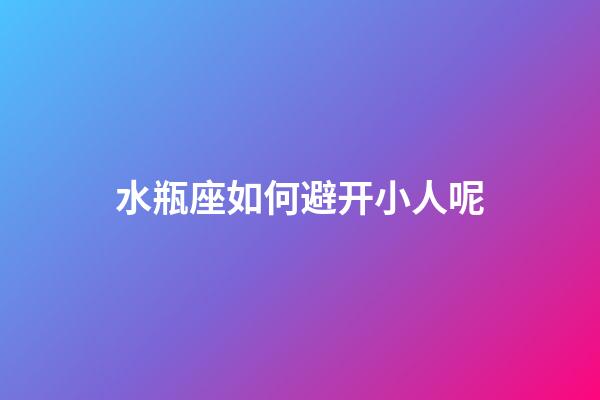 水瓶座如何避开小人呢-第1张-星座运势-玄机派