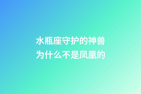 水瓶座守护的神兽为什么不是凤凰的-第1张-星座运势-玄机派