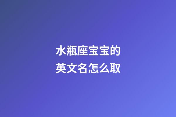 水瓶座宝宝的英文名怎么取