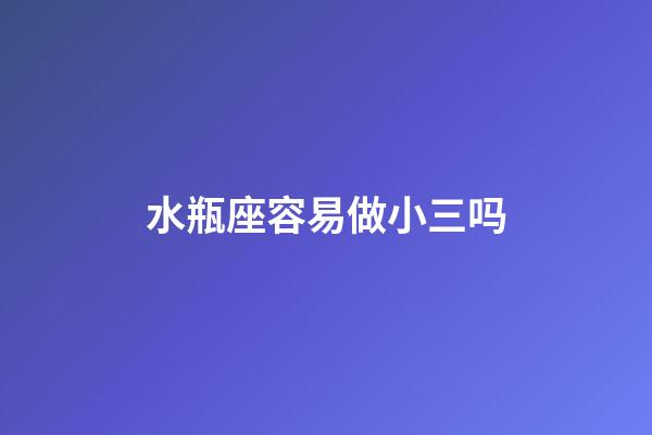 水瓶座容易做小三吗-第1张-星座运势-玄机派