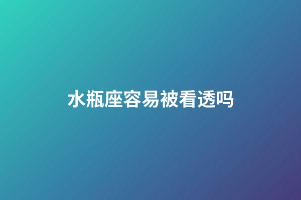 水瓶座容易被看透吗-第1张-星座运势-玄机派