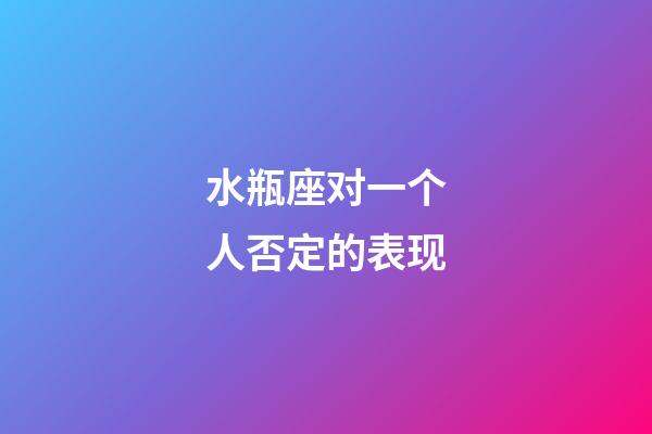 水瓶座对一个人否定的表现-第1张-星座运势-玄机派