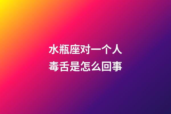 水瓶座对一个人毒舌是怎么回事-第1张-星座运势-玄机派