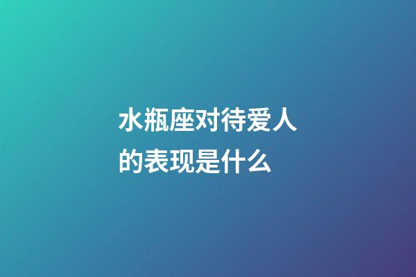 水瓶座对待爱人的表现是什么-第1张-星座运势-玄机派