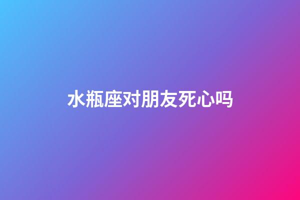 水瓶座对朋友死心吗-第1张-星座运势-玄机派