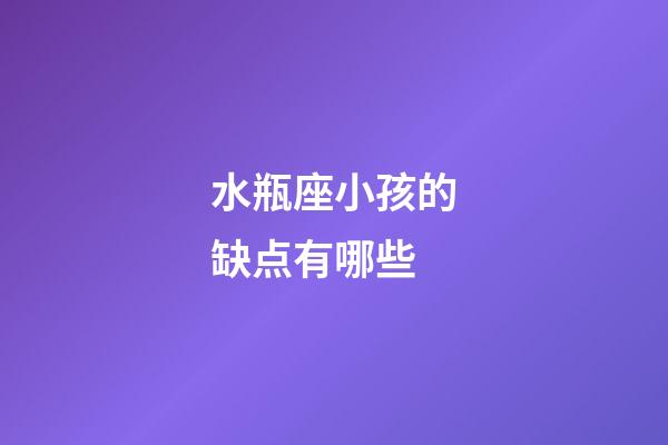 水瓶座小孩的缺点有哪些-第1张-星座运势-玄机派