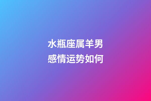 水瓶座属羊男感情运势如何-第1张-星座运势-玄机派