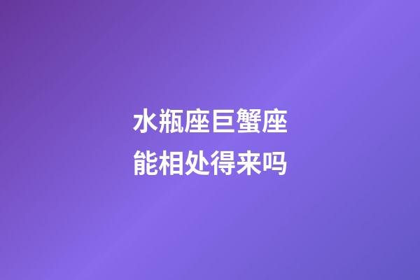 水瓶座巨蟹座能相处得来吗-第1张-星座运势-玄机派