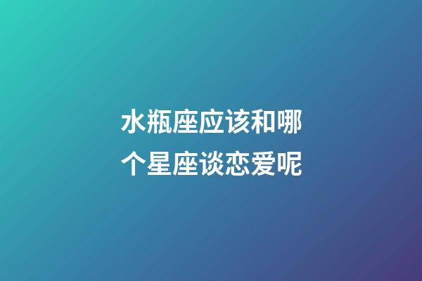 水瓶座应该和哪个星座谈恋爱呢-第1张-星座运势-玄机派